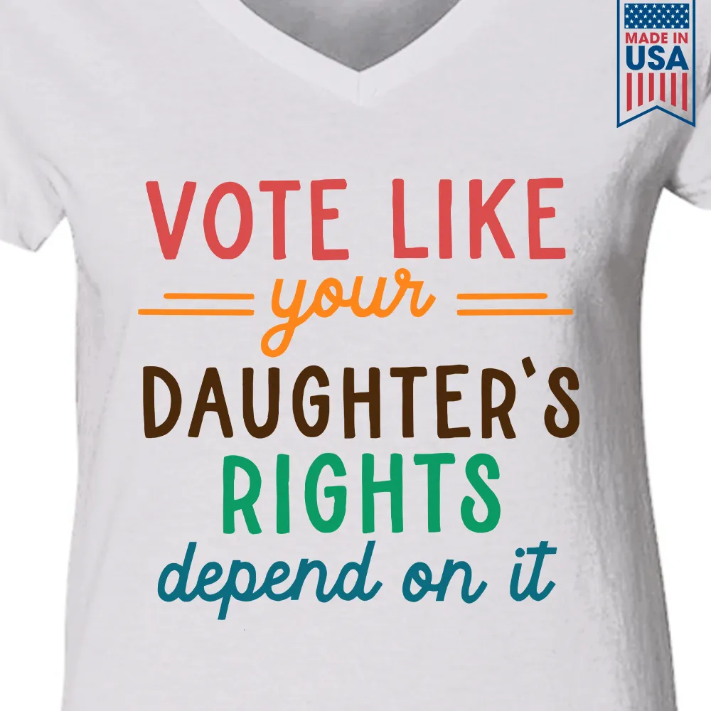 Vote Like Your Daughter's Rights Depend On It Women's V-neck T-shirt TSVW403
