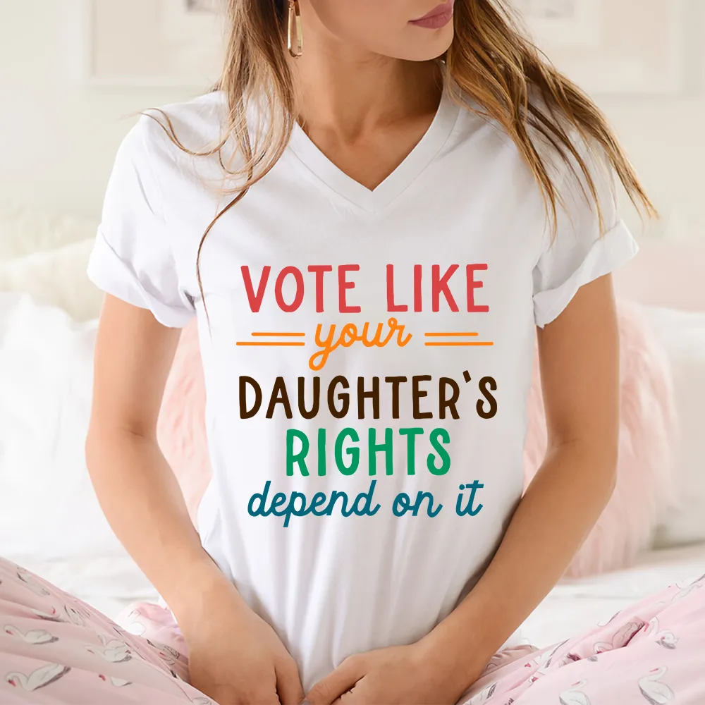 Vote Like Your Daughter's Rights Depend On It Women's V-neck T-shirt TSVW403